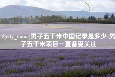 东方男子五千米中国记录是多少-男子五千米项目一直备受关注