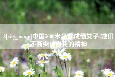 东方中国5000米最好成绩女子-她们不断突破自我的精神