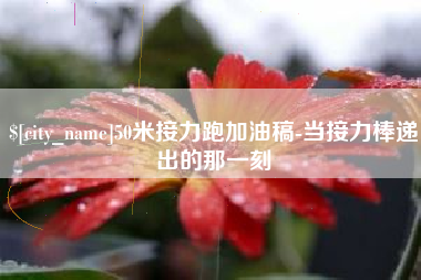 东方50米接力跑加油稿-当接力棒递出的那一刻