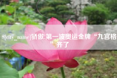 东方骄傲!第一波奥运金牌“九宫格”齐了