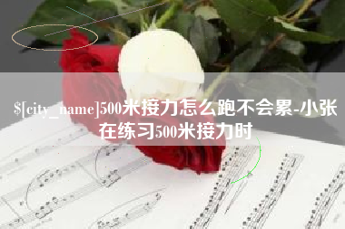 东方500米接力怎么跑不会累-小张在练习500米接力时