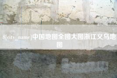 东方中国地图全图大图浙江义乌地图