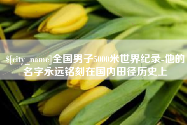 东方全国男子5000米世界纪录-他的名字永远铭刻在国内田径历史上