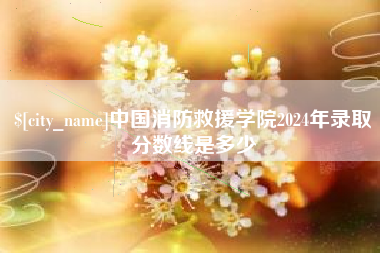 东方中国消防救援学院2024年录取分数线是多少