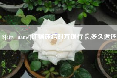东方诈骗冻结对方银行卡,多久返还