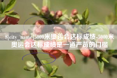 东方5000米奥运会达标成绩-5000米奥运会达标成绩是一道严苛的门槛