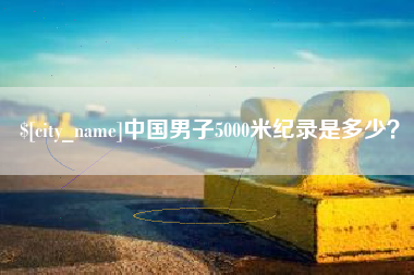 东方中国男子5000米纪录是多少？