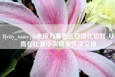 东方50米接力赛怎么安排比较好-从而在比赛中实现零失误交接