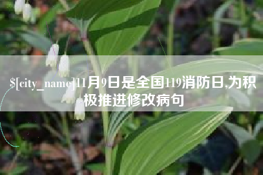 东方11月9日是全国119消防日,为积极推进修改病句