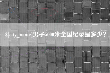 东方男子5000米全国纪录是多少？