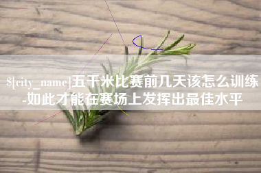 东方五千米比赛前几天该怎么训练-如此才能在赛场上发挥出最佳水平