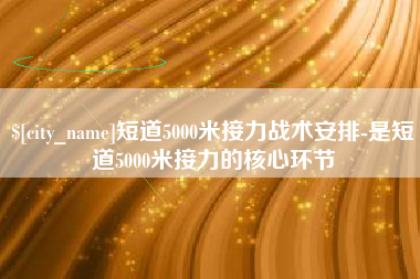 东方短道5000米接力战术安排-是短道5000米接力的核心环节