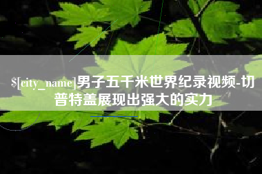 东方男子五千米世界纪录视频-切普特盖展现出强大的实力