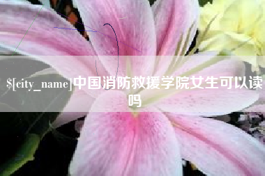 东方中国消防救援学院女生可以读吗