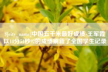 东方中国五千米最好成绩-王军霞以14分51秒92的成绩刷新了全国学生记录