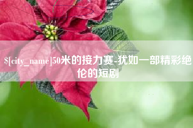 东方50米的接力赛-犹如一部精彩绝伦的短剧