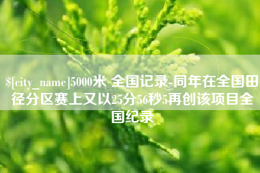 东方5000米 全国记录-同年在全国田径分区赛上又以25分56秒5再创该项目全国纪录