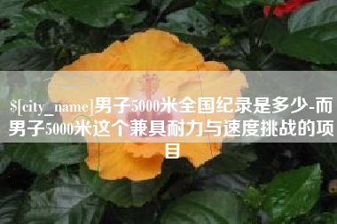 东方男子5000米全国纪录是多少-而男子5000米这个兼具耐力与速度挑战的项目