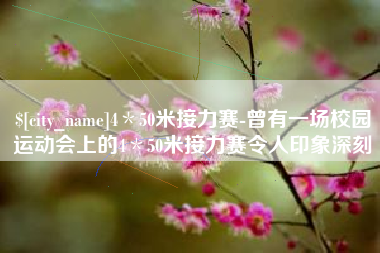 东方4＊50米接力赛-曾有一场校园运动会上的4＊50米接力赛令人印象深刻
