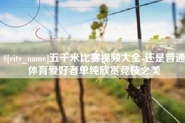 东方五千米比赛视频大全-还是普通体育爱好者单纯欣赏竞技之美