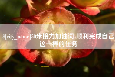 东方50米接力加油词-顺利完成自己这一棒的任务
