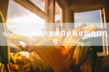 东方我国的消防日是每年的几月几号