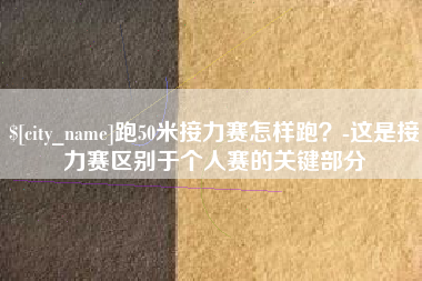 东方跑50米接力赛怎样跑？-这是接力赛区别于个人赛的关键部分