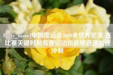 东方中国奥运会5000米世界纪录-在比赛关键时刻需要运动员能够迅速加速冲刺