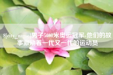 东方男子5000米奥运冠军-他们的故事激励着一代又一代的运动员