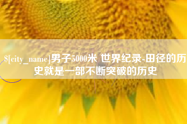 东方男子5000米 世界纪录-田径的历史就是一部不断突破的历史