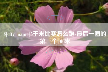 东方5千米比赛怎么跑-最后一圈的第一个100米