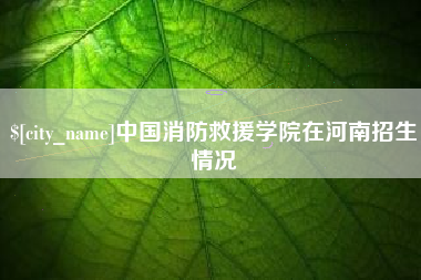 东方中国消防救援学院在河南招生情况