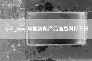 东方中国消防产品信息网打不开