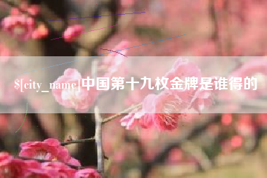 东方中国第十九枚金牌是谁得的
