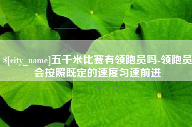 东方五千米比赛有领跑员吗-领跑员会按照既定的速度匀速前进