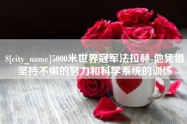 东方5000米世界冠军法拉赫-他凭借坚持不懈的努力和科学系统的训练