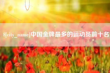 东方中国金牌最多的运动员前十名