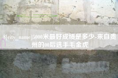 东方5000米最好成绩是多少-来自贵州的00后选手毛金虎