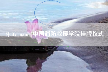 东方中国消防救援学院挂牌仪式