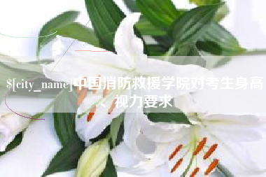 东方中国消防救援学院对考生身高、视力要求