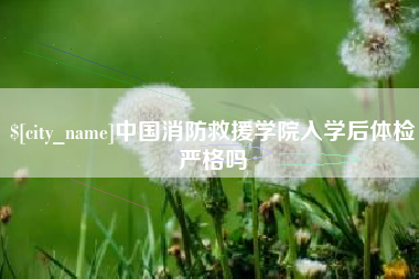 东方中国消防救援学院入学后体检严格吗