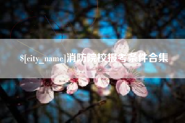 东方消防院校报考条件合集
